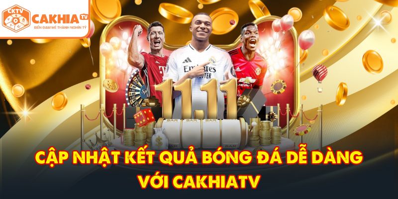 Cập nhật kết quả bóng đá dễ dàng với CakhiaTV